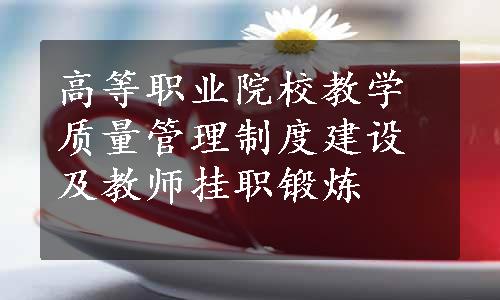 高等职业院校教学质量管理制度建设及教师挂职锻炼