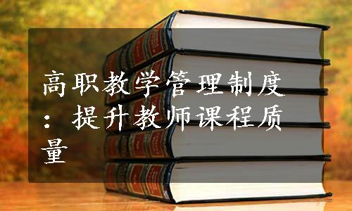 高职教学管理制度：提升教师课程质量