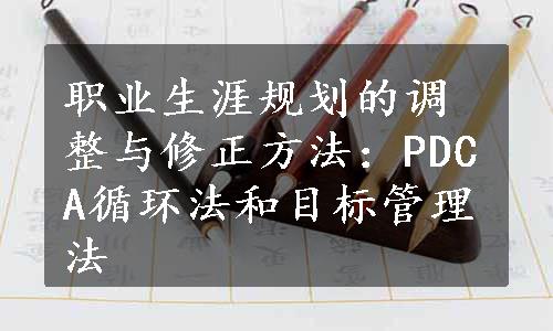 职业生涯规划的调整与修正方法：PDCA循环法和目标管理法