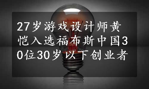 27岁游戏设计师黄恺入选福布斯中国30位30岁以下创业者