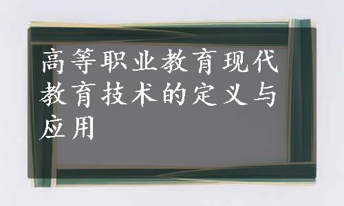 高等职业教育现代教育技术的定义与应用