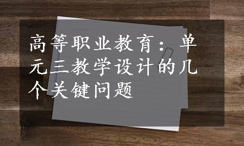 高等职业教育：单元三教学设计的几个关键问题