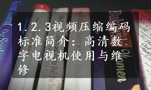 1.2.3视频压缩编码标准简介：高清数字电视机使用与维修