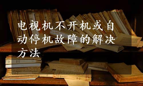 电视机不开机或自动停机故障的解决方法