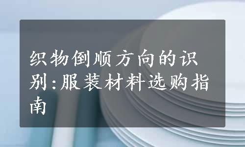 织物倒顺方向的识别:服装材料选购指南