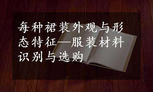 每种裙装外观与形态特征—服装材料识别与选购