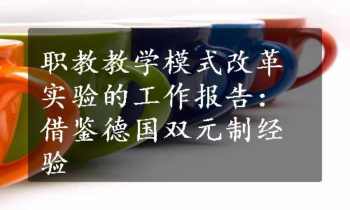 职教教学模式改革实验的工作报告：借鉴德国双元制经验