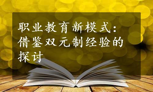 职业教育新模式：借鉴双元制经验的探讨