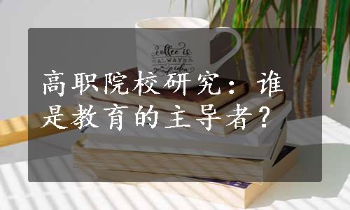 高职院校研究：谁是教育的主导者？