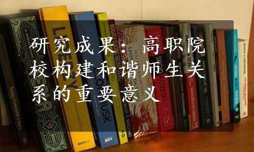 研究成果：高职院校构建和谐师生关系的重要意义