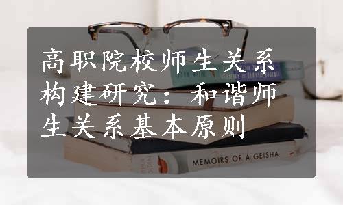 高职院校师生关系构建研究：和谐师生关系基本原则