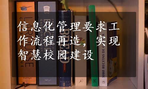 信息化管理要求工作流程再造，实现智慧校园建设