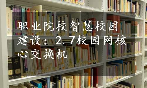 职业院校智慧校园建设：2.7校园网核心交换机