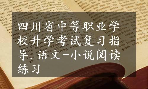 四川省中等职业学校升学考试复习指导.语文-小说阅读练习