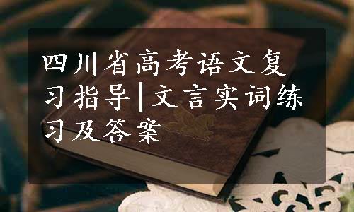 四川省高考语文复习指导|文言实词练习及答案