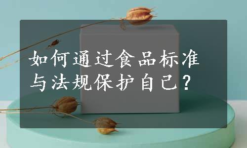 如何通过食品标准与法规保护自己？