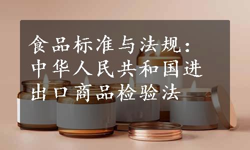 食品标准与法规：中华人民共和国进出口商品检验法