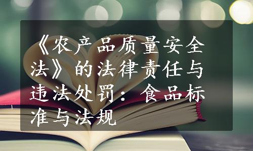 《农产品质量安全法》的法律责任与违法处罚：食品标准与法规