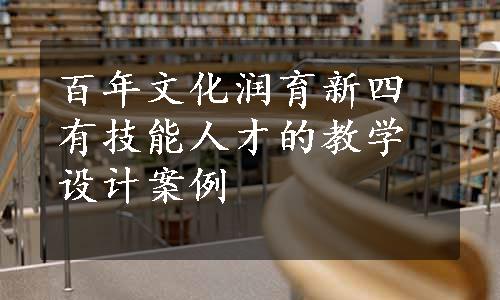 百年文化润育新四有技能人才的教学设计案例