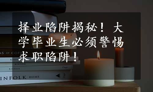 择业陷阱揭秘！大学毕业生必须警惕求职陷阱！