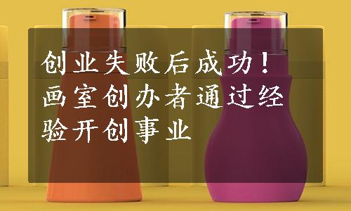 创业失败后成功！画室创办者通过经验开创事业