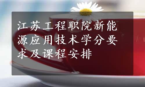 江苏工程职院新能源应用技术学分要求及课程安排