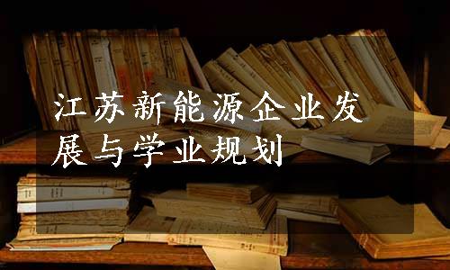 江苏新能源企业发展与学业规划