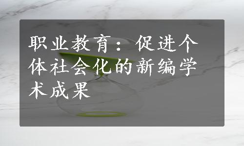 职业教育：促进个体社会化的新编学术成果