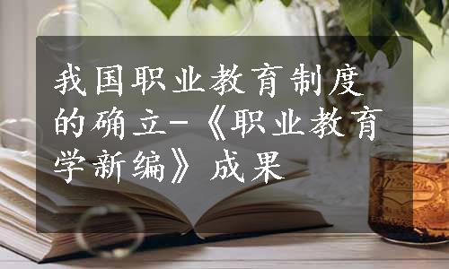 我国职业教育制度的确立-《职业教育学新编》成果