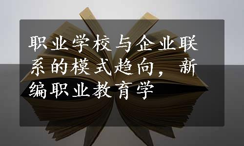 职业学校与企业联系的模式趋向，新编职业教育学