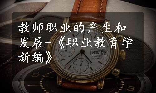 教师职业的产生和发展-《职业教育学新编》