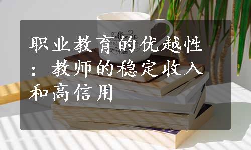 职业教育的优越性：教师的稳定收入和高信用