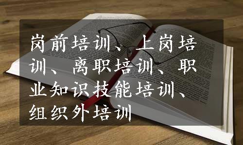 岗前培训、上岗培训、离职培训、职业知识技能培训、组织外培训