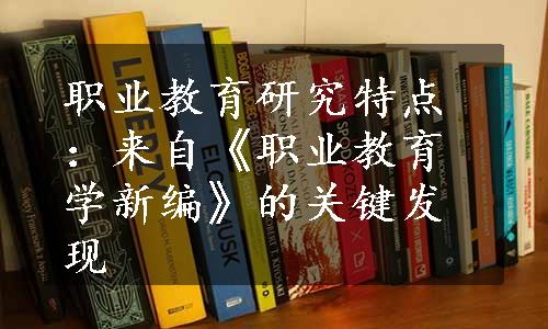 职业教育研究特点：来自《职业教育学新编》的关键发现