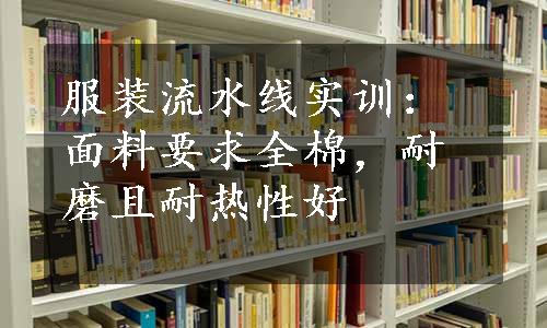 服装流水线实训：面料要求全棉，耐磨且耐热性好