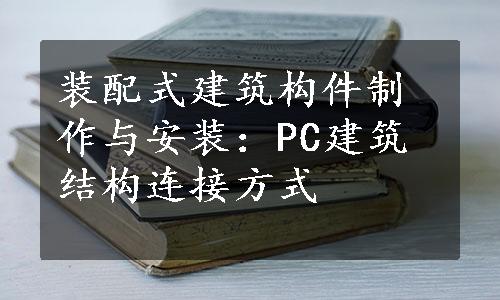 装配式建筑构件制作与安装：PC建筑结构连接方式