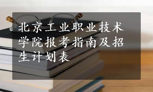 北京工业职业技术学院报考指南及招生计划表