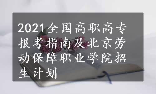 2021全国高职高专报考指南及北京劳动保障职业学院招生计划