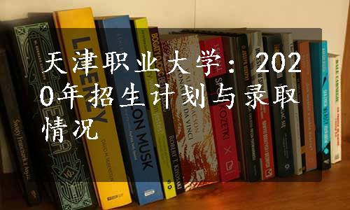 天津职业大学：2020年招生计划与录取情况