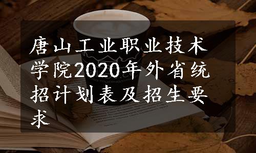 唐山工业职业技术学院2020年外省统招计划表及招生要求