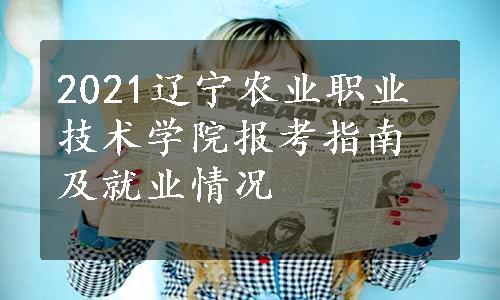 2021辽宁农业职业技术学院报考指南及就业情况