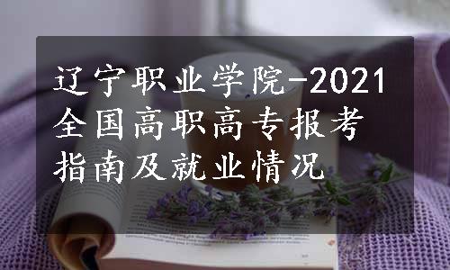 辽宁职业学院-2021全国高职高专报考指南及就业情况