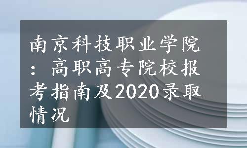 南京科技职业学院：高职高专院校报考指南及2020录取情况