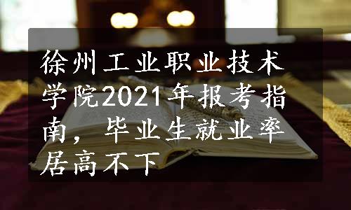 徐州工业职业技术学院2021年报考指南，毕业生就业率居高不下