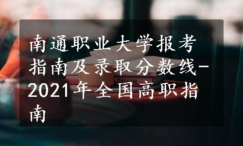 南通职业大学报考指南及录取分数线-2021年全国高职指南