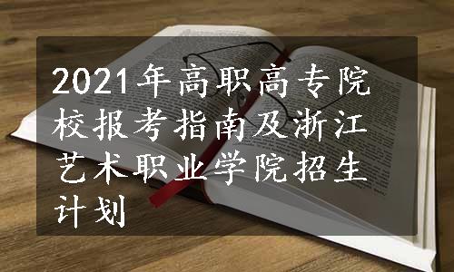 2021年高职高专院校报考指南及浙江艺术职业学院招生计划