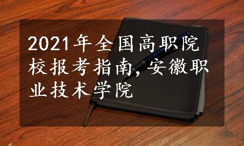 2021年全国高职院校报考指南,安徽职业技术学院