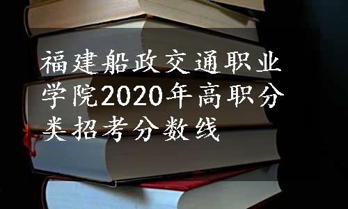 福建船政交通职业学院2020年高职分类招考分数线