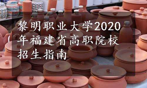 黎明职业大学2020年福建省高职院校招生指南