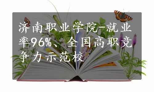 济南职业学院-就业率96%、全国高职竞争力示范校